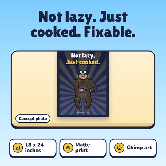 Not lazy. Just cooked. Fixable. "Not Lazy, Just Cooked" Poster: 18 x 24 inches, Matte print, Chimp art.