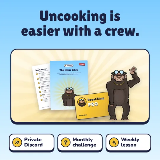 Uncooking is easier with a crew. DopaChimp Pro: Private Discord, Monthly challenge, Weekly lesson.