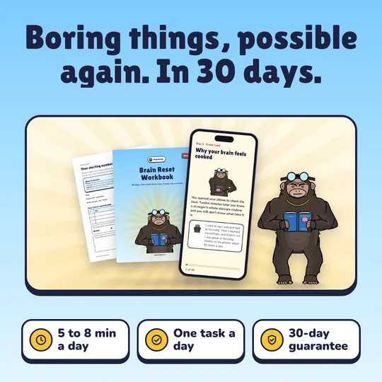 Boring things, possible again. In 30 days. 30-Day Brain Reset: 5 to 8 min a day, One task a day, 30-day guarantee.